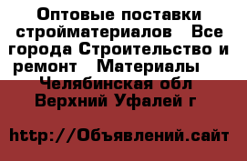 Оптовые поставки стройматериалов - Все города Строительство и ремонт » Материалы   . Челябинская обл.,Верхний Уфалей г.